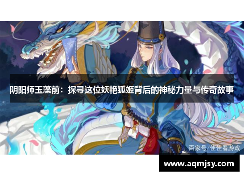阴阳师玉藻前：探寻这位妖艳狐姬背后的神秘力量与传奇故事